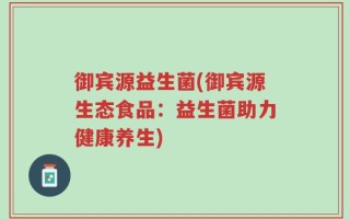 御宾源益生菌(御宾源生态食品：益生菌助力健康养生)
