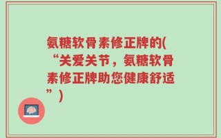 氨糖软骨素修正牌的(“关爱关节，氨糖软骨素修正牌助您健康舒适”)