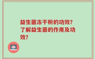 益生菌冻干粉的功效？了解益生菌的作用及功效？
