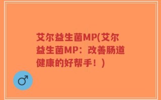 艾尔益生菌MP(艾尔益生菌MP：改善肠道健康的好帮手！)