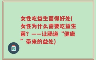 女性吃益生菌得好处(女性为什么需要吃益生菌？——让肠道“健康”带来的益处)