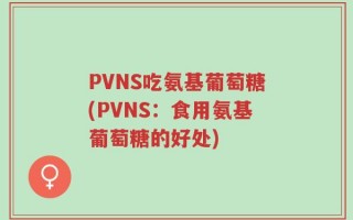 PVNS吃氨基葡萄糖(PVNS：食用氨基葡萄糖的好处)
