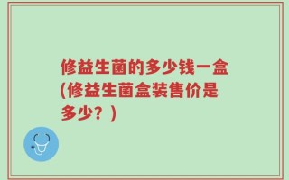 修益生菌的多少钱一盒(修益生菌盒装售价是多少？)