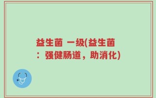 益生菌 一级(益生菌：强健肠道，助消化)