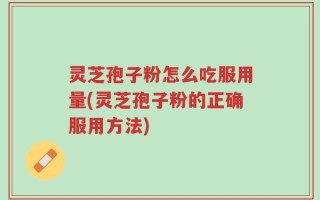 灵芝孢子粉怎么吃服用量(灵芝孢子粉的正确服用方法)