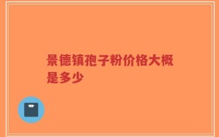 景德镇孢子粉价格大概是多少