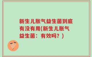 新生儿胀气益生菌到底有没有用(新生儿胀气益生菌：有效吗？)