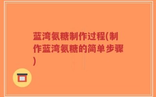 蓝湾氨糖制作过程(制作蓝湾氨糖的简单步骤)