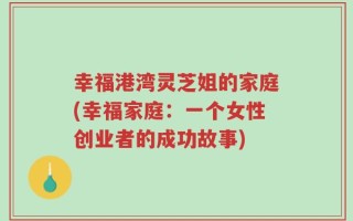 幸福港湾灵芝姐的家庭(幸福家庭：一个女性创业者的成功故事)
