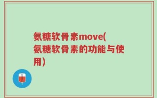 氨糖软骨素move(氨糖软骨素的功能与使用)