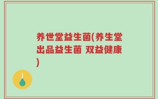 养世堂益生菌(养生堂出品益生菌 双益健康)