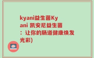 kyani益生菌Kyani 凯安尼益生菌：让你的肠道健康焕发光彩)