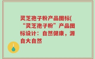 灵芝孢子粉产品图标(“灵芝孢子粉”产品图标设计：自然健康，源自大自然