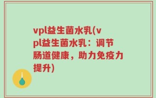 vpl益生菌水乳(vpl益生菌水乳：调节肠道健康，助力免疫力提升)