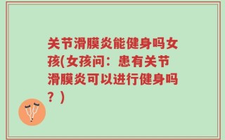 关节滑膜炎能健身吗女孩(女孩问：患有关节滑膜炎可以进行健身吗？)