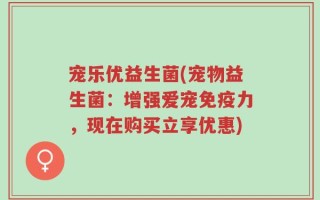宠乐优益生菌(宠物益生菌：增强爱宠免疫力，现在购买立享优惠)
