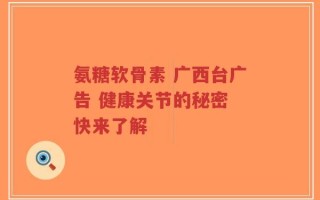 氨糖软骨素 广西台广告 健康关节的秘密 快来了解