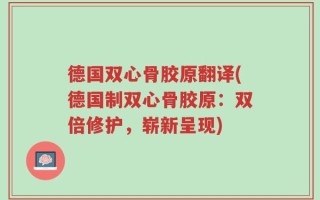 德国双心骨胶原翻译(德国制双心骨胶原：双倍修护，崭新呈现)