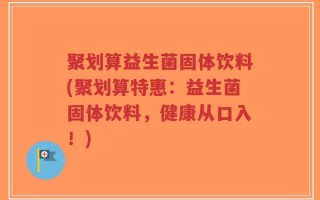 聚划算益生菌固体饮料(聚划算特惠：益生菌固体饮料，健康从口入！)