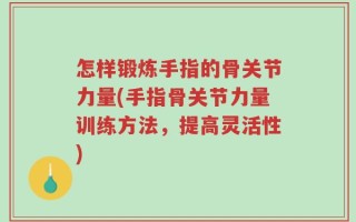 怎样锻炼手指的骨关节力量(手指骨关节力量训练方法，提高灵活性)