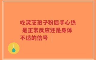 吃灵芝孢子粉后手心热 是正常反应还是身体不适的信号