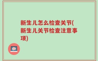 新生儿怎么检查关节(新生儿关节检查注意事项)