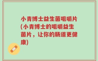 小青博士益生菌咀嚼片(小青博士的咀嚼益生菌片，让你的肠道更健康)