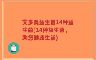 艾多美益生菌14种益生菌(14种益生菌，助您健康生活)