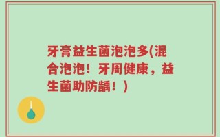 牙膏益生菌泡泡多(混合泡泡！牙周健康，益生菌助防龋！)