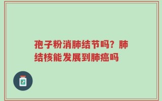 孢子粉消肺结节吗？肺结核能发展到肺癌吗