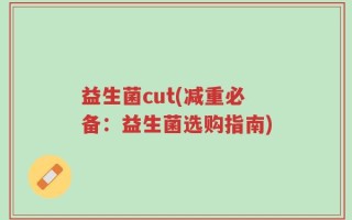 益生菌cut(减重必备：益生菌选购指南)