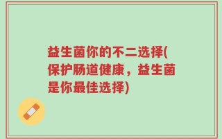 益生菌你的不二选择(保护肠道健康，益生菌是你最佳选择)