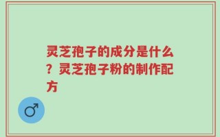 灵芝孢子的成分是什么？灵芝孢子粉的制作配方