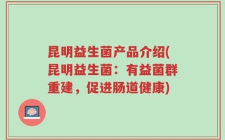 昆明益生菌产品介绍(昆明益生菌：有益菌群重建，促进肠道健康)
