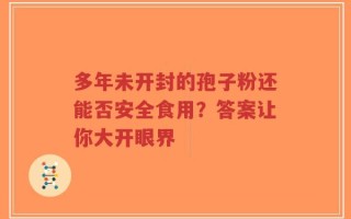 多年未开封的孢子粉还能否安全食用？答案让你大开眼界