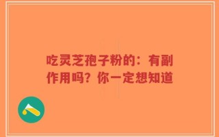 吃灵芝孢子粉的：有副作用吗？你一定想知道
