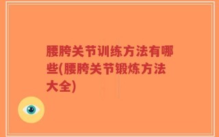 腰胯关节训练方法有哪些(腰胯关节锻炼方法大全)