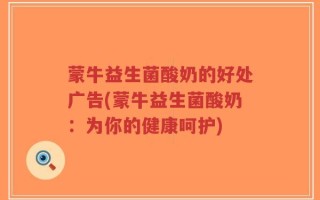 蒙牛益生菌酸奶的好处广告(蒙牛益生菌酸奶：为你的健康呵护)