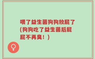 喂了益生菌狗狗放屁了(狗狗吃了益生菌后屁屁不再臭！)