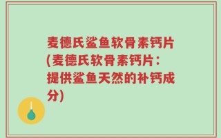 麦德氏鲨鱼软骨素钙片(麦德氏软骨素钙片：提供鲨鱼天然的补钙成分)