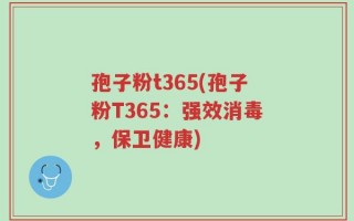 孢子粉t365(孢子粉T365：强效消毒，保卫健康)