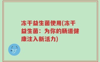 冻干益生菌使用(冻干益生菌：为你的肠道健康注入新活力)