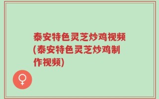 泰安特色灵芝炒鸡视频(泰安特色灵芝炒鸡制作视频)