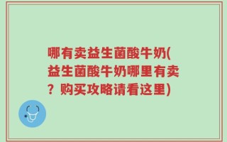 哪有卖益生菌酸牛奶(益生菌酸牛奶哪里有卖？购买攻略请看这里)
