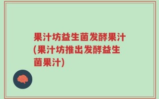 果汁坊益生菌发酵果汁(果汁坊推出发酵益生菌果汁)