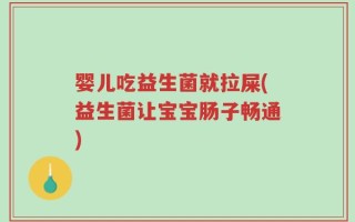 婴儿吃益生菌就拉屎(益生菌让宝宝肠子畅通)