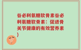 谷必利氨糖软骨素谷必利氨糖软骨素：促进骨关节健康的有效营养素)