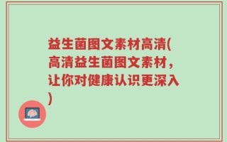 益生菌图文素材高清(高清益生菌图文素材，让你对健康认识更深入)