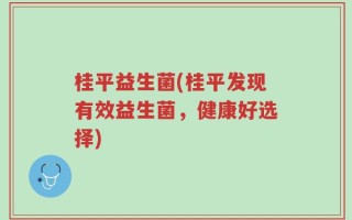 桂平益生菌(桂平发现有效益生菌，健康好选择)