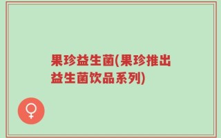 果珍益生菌(果珍推出益生菌饮品系列)